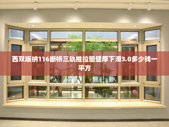西双版纳116断桥三轨推拉窗壁厚下滑3.0多少钱一平方