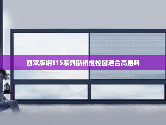 西双版纳115系列断桥推拉窗适合高层吗