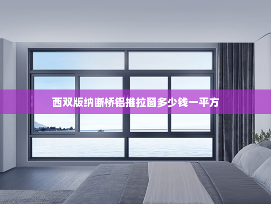 西双版纳断桥铝推拉窗多少钱一平方